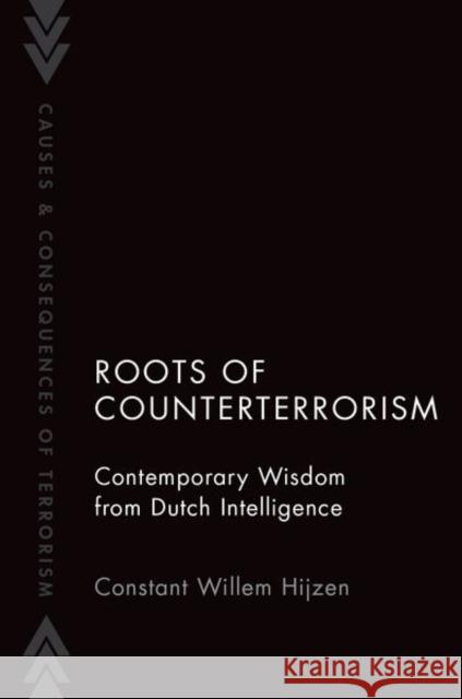 Roots of Counterterrorism: Contemporary Wisdom from Dutch Intelligence Constant Willem (Affiliated researcher at the Institute of Security and Global Affairs, Faculty of Governance and Global 9780197786031 Oxford University Press Inc