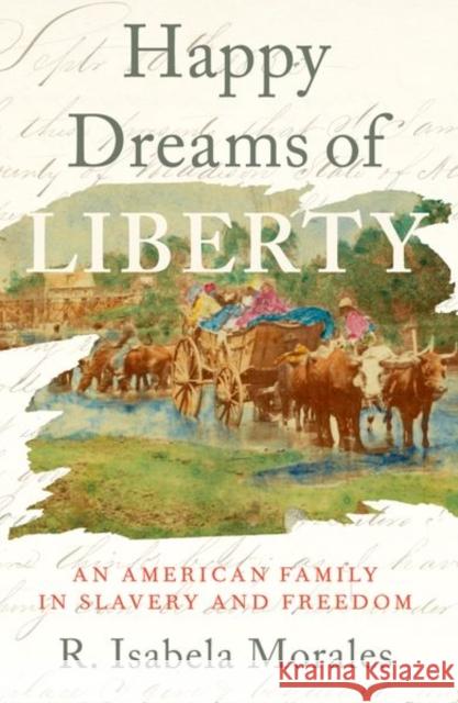 Happy Dreams of Liberty: An American Family in Slavery and Freedom R. Isabela Morales 9780197786574 Oxford University Press, USA