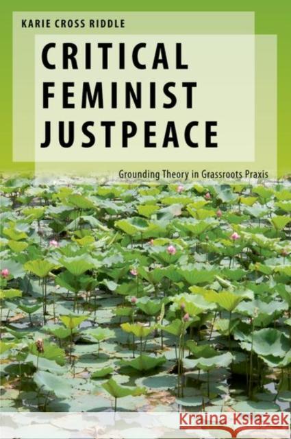 Critical Feminist Justpeace: Grounding Theory in Grassroots Praxis Karie Cross (Assistant Professor of Political Science, Assistant Professor of Political Science, Pepperdine University) 9780197786581