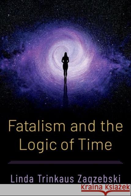 Fatalism and the Logic of Time Linda Trinkaus Zagzebski 9780197786680