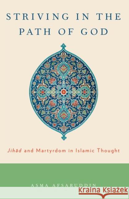 Striving in the Path of God: Jihad and Martyrdom in Islamic Thought Asma Afsaruddin 9780197787090 Oxford University Press