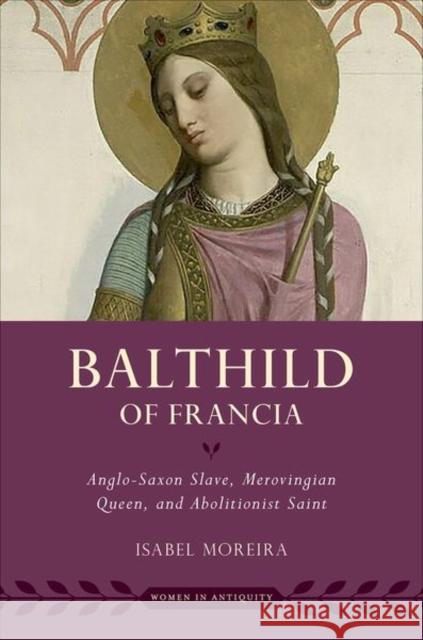 Bathild of Francia: Anglo-Saxon Slave, Merovingian Queen, and Abolitionist Saint Isabel (Distinguised Professor of History, Distinguised Professor of History, University of Utah) Moreira 9780197792612