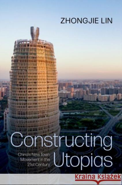 Constructing Utopias: China's New Town Movement in the 21st Century Zhongjie (Benjamin Lin Presidential Professor, Weitzman School of Design, Benjamin Lin Presidential Professor, Weitzman 9780197793305