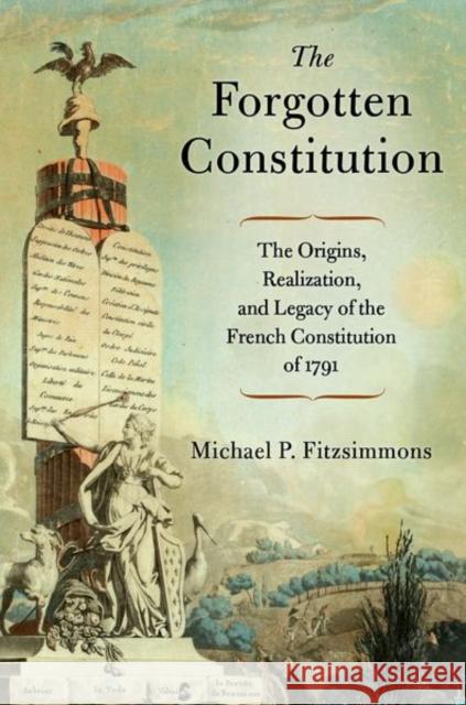 The Forgotten Constitution: The Origins, Realization, and Legacy of the French Constitution of 1791 Michael P. Fitzsimmons (Professor of History Emeritus, Professor of History Emeritus, Auburn University at Montgomery) 9780197793947