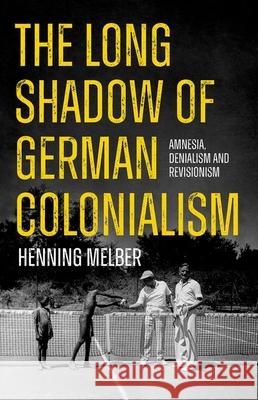 The Long Shadow of German Colonialism: Amnesia, Denialism and Revisionism Henning Melber 9780197795828 Oxford University Press, USA