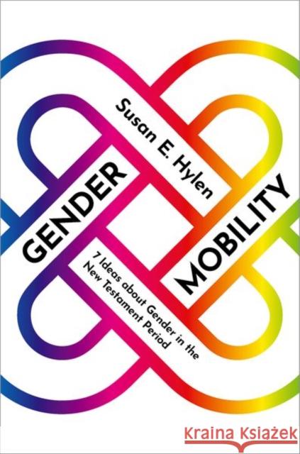 Gender Mobility: 7 Ideas about Gender in the New Testament Period Susan E. (Almar H. Shatford Professor of New Testament, Candler School of Theology, Almar H. Shatford Professor of New T 9780197797334 Oxford University Press