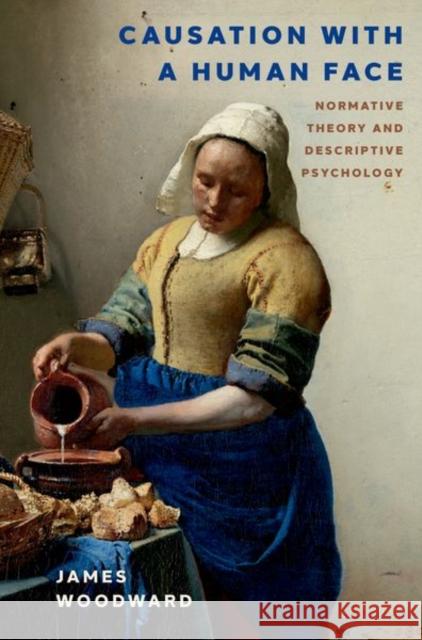 Causation with a Human Face: Normative Theory and Descriptive Psychology James (Distinguished Professor of History and Philosophy, Distinguished Professor of History and Philosophy, University 9780197800065 Oxford University Press Inc