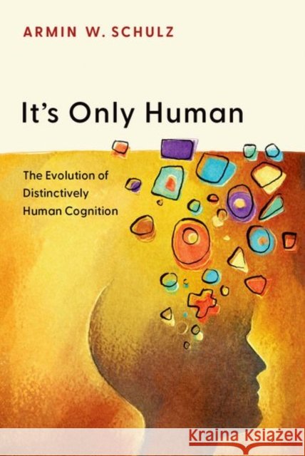 It's Only Human: The Evolution of Distinctively Human Cognition Armin W. (Professor of Philosophy, Professor of Philosophy, University of Kansas) Schulz 9780197800157
