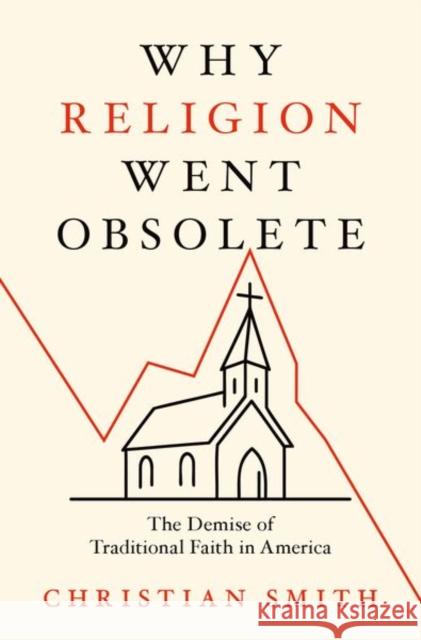 Why Religion Went Obsolete: The Demise of Traditional Faith in America Christian (William R. Kenan, Jr. Professor of Sociology and Director of the Center for the Study of Religion and Society 9780197800737 Oxford University Press Inc