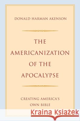 The Americanization of the Apocalypse: Creating America's Own Bible Donald Harman Akenson 9780197802199 Oxford University Press