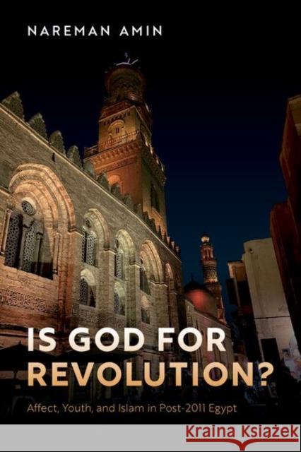 Is God for Revolution?: Affect, Youth, and Islam in Post-2011 Egypt Nareman (Assistant Professor of Contemporary Islam, Assistant Professor of Contemporary Islam, Michigan State University 9780197804735