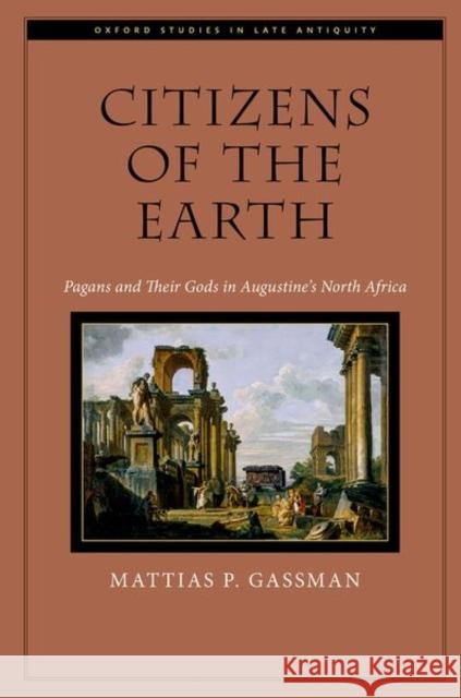 Citizens of the Earth: Pagans and Their Gods in Augustine's North Africa Mattias P. (Assistant Professor, Hamilton School of Classical and Civic Education, Assistant Professor, Hamilton School 9780197805633 Oxford University Press Inc