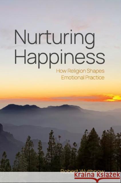 Nurturing Happiness: How Religion Shapes Emotional Practice Robert (Professor of Sociology Emeritus, Professor of Sociology Emeritus, Princeton University) Wuthnow 9780197807040