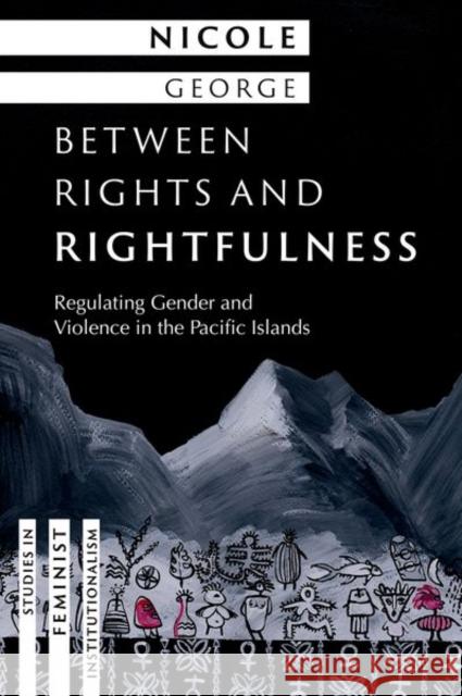 Between Rights and Rightfulness: Regulating Gender and Violence in the Pacific Islands Nicole (Associate Professor of Peace and Conflict Studies, Associate Professor of Peace and Conflict Studies, University 9780197807354 Oxford University Press