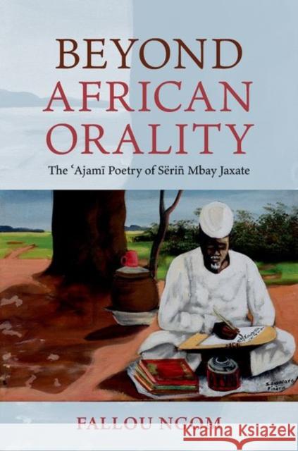 Beyond African Orality: The 'Ajami Poetry of Serin Mbay Jaxate Fallou (Professor of Anthropology, Professor of Anthropology, Boston University) Ngom 9780197807798 Oxford University Press