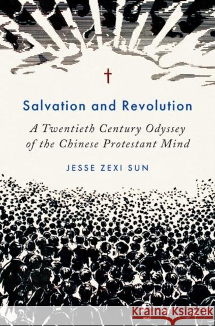 Salvation and Revolution: A Twentieth Century Odyssey of the Chinese Protestant Mind Jesse Zexi (Assistant Professor of History of Christianity, Assistant Professor of History of Christianity, Belmont Univ 9780197809884 Oxford University Press Inc