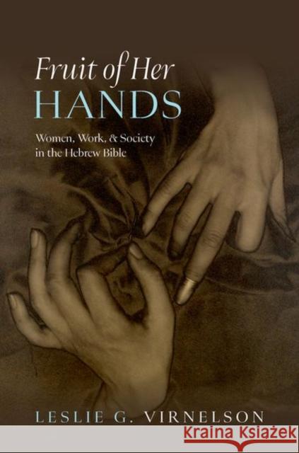 Fruit of Her Hands: Women, Work, and Society in the Hebrew Bible Leslie G. (Assistant Professor of Old Testament/Hebrew Bible, Assistant Professor of Old Testament/Hebrew Bible, United 9780197810811 Oxford University Press