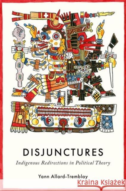 Disjunctures: Indigenous Redirections in Political Theory Yann (Assistant Professor, Department of Political Science, McGill University; Senior Research Associate, African Centre 9780197811597