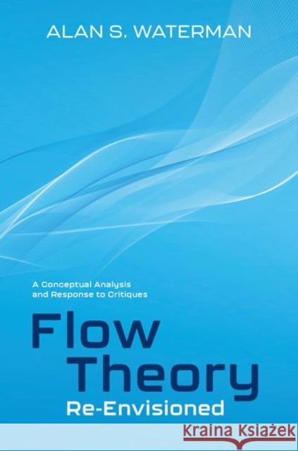Flow Theory Re-Envisioned: A Conceptual Analysis and Response to Critiques Alan S. (Professor Emeritus, Professor Emeritus, The College of New Jersey) Waterman 9780197813454 Oxford University Press