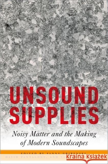 Unsound Supplies: Noisy Matter and the Making of Modern Soundscapes Fanny Gribenski David Pantalony Viktoria Tkaczyk 9780197814581
