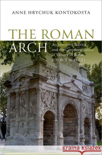 The Roman Arch: Architecture, Politics, and the Commemoration of Victory in Rome (196 BCE to 43 CE) Anne Hrychuk (Research Associate, Research Associate, Institute of Fine Arts, New York University) Kontokosta 9780197815076 Oxford University Press