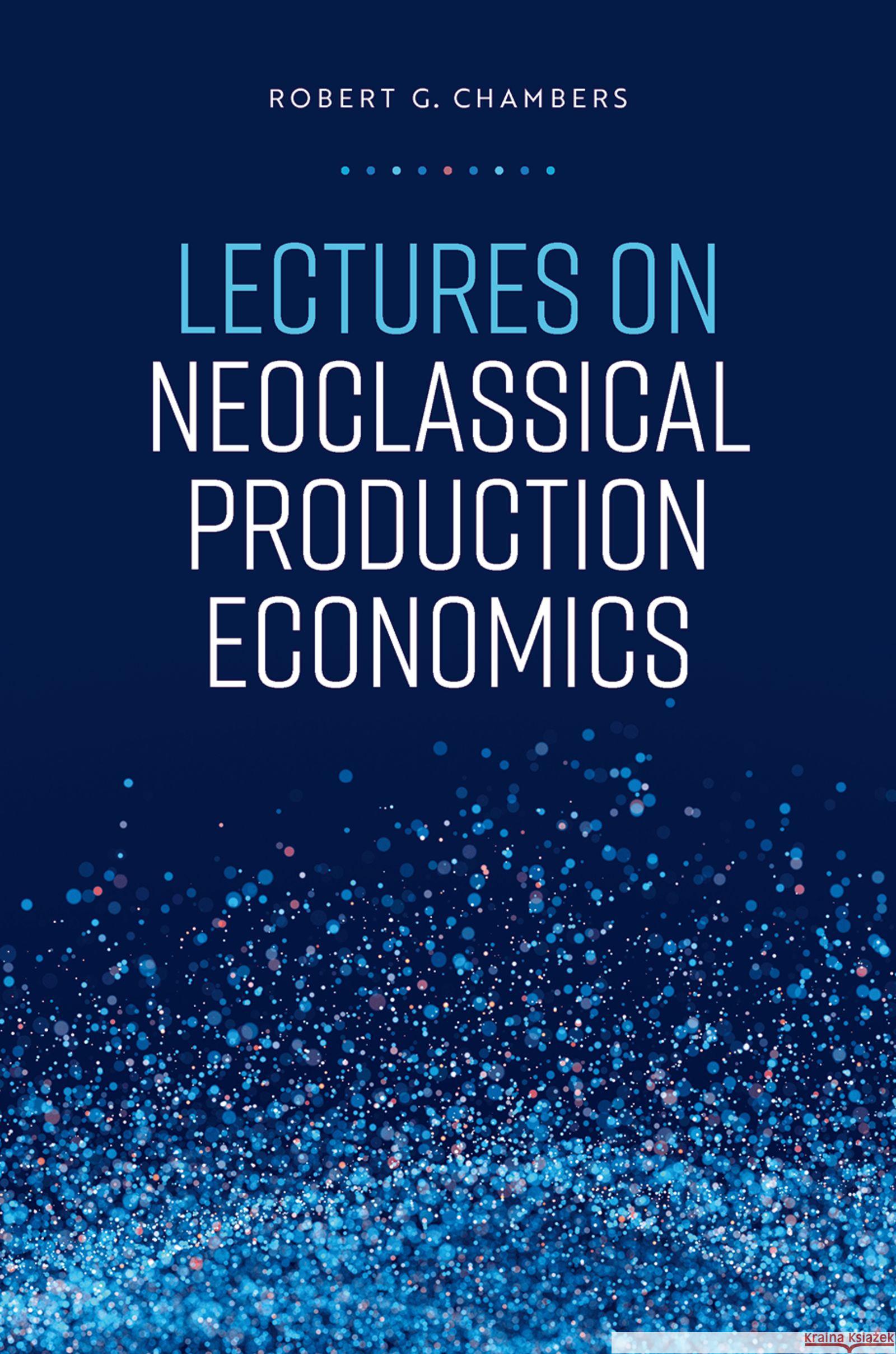 Lectures on Neoclassical Production Economics Robert G. (Professor, Professor, University of Maryland) Chambers 9780197817728