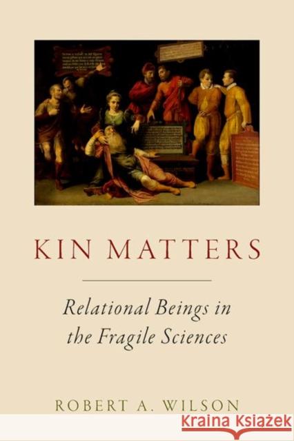 Kin Matters: Relational Beings in the Fragile Sciences Robert A. (Professor of Philosophy, Professor of Philosophy, School of Humanities, University of Western Australia; and 9780197825907 Oxford University Press