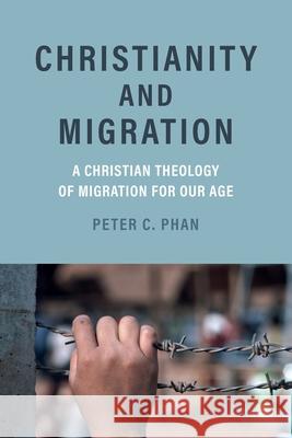 Christianity and Migration: A Christian Theology of Migration for Our Age Peter C. (, Georgetown University) Phan 9780197829189
