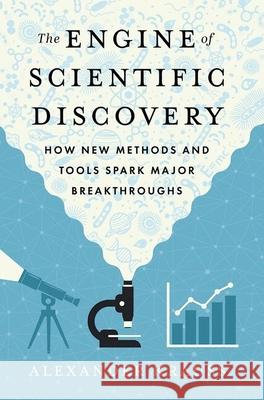 The Engine of Scientific Discovery: How New Methods and Tools Spark Major Breakthroughs Alexander Krauss 9780197829790 Oxford University Press