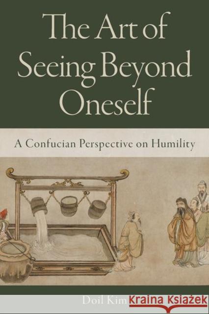 The Art of Seeing Beyond Oneself: A Confucian Perspective on Humility Doil (Associate Professor in the Department of Confucian Studies, Eastern Philosophy, and Korean Philosophy, Associate P 9780197834213 Oxford University Press