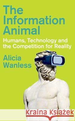The Information Animal: Humans, Technology and the Competition for Reality Alicia Wanless 9780197835319 Oxford University Press