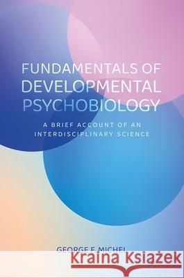 Fundamentals of Developmental Psychobiology: A Brief Account of an Interdisciplinary Science George F. Michel 9780197835777 Oxford University Press