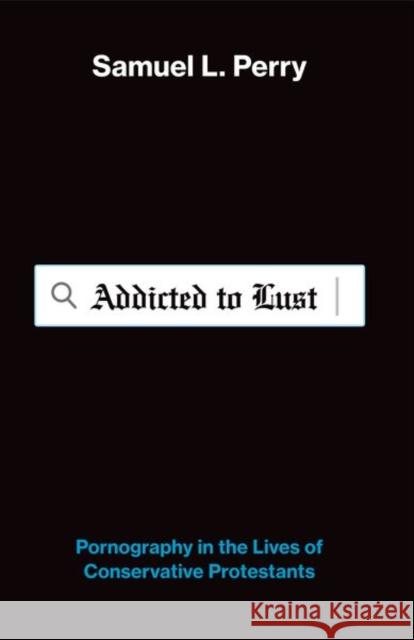Addicted to Lust: Pornography in the Lives of Conservative Protestants Samuel L. (Assistant Professor of Sociology and Religious Studies, Assistant Professor of Sociology and Religious Studie 9780197839003 Oxford University Press