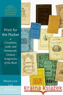 Print for the Pocket: Circulation, Scale, and Nineteenth-Century Imaginaries of the Book Madeline Lee (Postdoctoral fellow, Postdoctoral fellow, Humboldt-Universitat zu Berlin) Zehnder 9780197839218