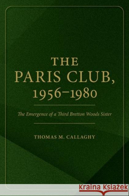 The Paris Club, 1956-1980: The Emergence of a Third Bretton Woods Sister Thomas M. (Professor Emeritus of Political Science, Professor Emeritus of Political Science, University of Pennsylvania) 9780197839812 Oxford University Press