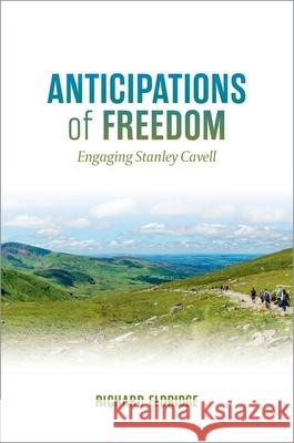 Anticipations of Freedom: Engaging Stanley Cavell Richard Eldridge 9780197841747 Oxford University Press