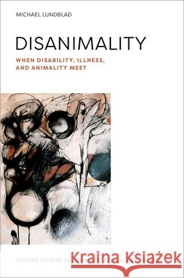 Disanimality: When Disability, Illness, and Animality Meet Michael (Professor of English-Language Literature, Professor of English-Language Literature, University of Oslo) Lundbla 9780197845677