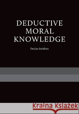 Deductive Moral Knowledge Declan (Professor of Philosophy, Professor of Philosophy, Ohio State University) Smithies 9780197849477