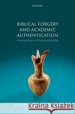 Biblical Forgery and Academic Authentication: Persisting Patterns of Guile and Gullibility Jonathan (Professor of Religion and Jewish Studies, Professor of Religion and Jewish Studies, Boston University) Klawans 9780197850534 Oxford University Press Inc