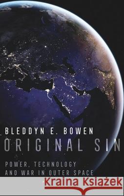 Original Sin: Power, Technology and War in Outer Space Bleddyn E. Bowen 9780197851357 Oxford University Press