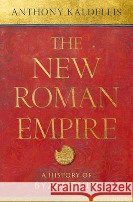 The New Roman Empire: A History of Byzantium Anthony Kaldellis 9780197855263
