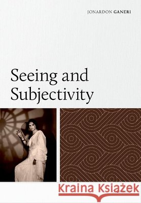 Seeing and Subjectivity Jonardon (Bimal K. Matilal Distinguished Professor of Philosophy, Department of Philosophy, Bimal K. Matilal Distinguish 9780197913383