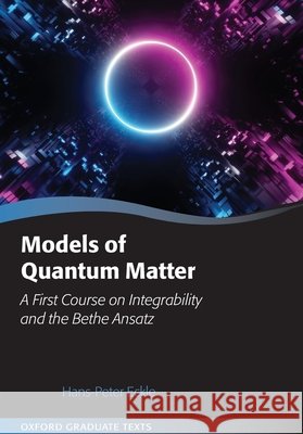 Models of Quantum Matter: A First Course on Integrability and the Bethe Ansatz Hans-Peter (Adjunct Professor, Adjunct Professor, Humboldt Study Centre, Ulm University, Germany) Eckle 9780197919613 Oxford University Press