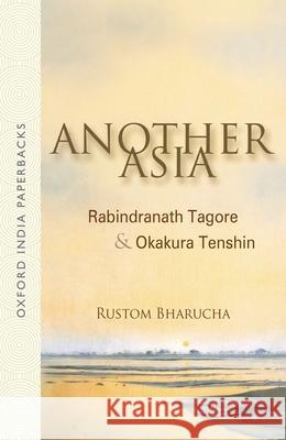Another Asia: Rabindranath Tagore & Okakura Tenshin Rustom Bharucha 9780198062813
