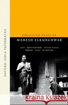Collected Plays of Mahesh Elkunchwar: Garbo / Desire in the Rocks / Old Stone Mansion / Reflection / Sonata / An Actor Exits Mahesh Elkunchwar Shanta Gokhale Supantha Bhattacharya 9780198069928 Oxford University Press, USA