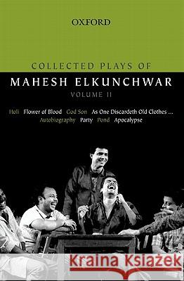 Collected Plays of Mahesh Elkunchwar Volume II: Holi / Flower of Blood / God Son / As One Discardeth Old Clothes... / Autobiography / Party / Pond / A Mahesh Elkunchwar 9780198070856 Oxford University Press, USA