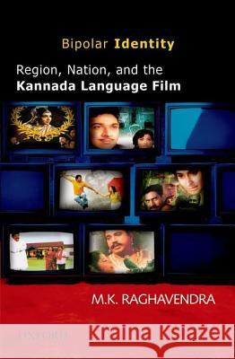Bipolar Identity: Region, Nation, and the Kannada Language Film Raghavendra 9780198071587
