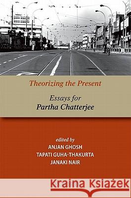 Theorizing the Present: Essays for Partha Chatterjee Anjan Ghosh Tapati Guha-Thakurta Janaki Nair 9780198071631 Oxford University Press, USA
