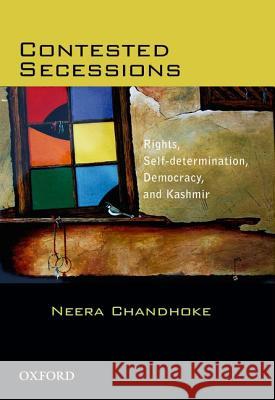 Contested Secessions Rights, Self-Determination, Democracy, and Kashmir Neera Chandhoke 9780198077978 Oxford University Press, USA