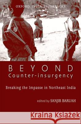 Beyond Counter-Insurgency: Breaking the Impasse in Northeast India Baruah, Sanjib 9780198078975